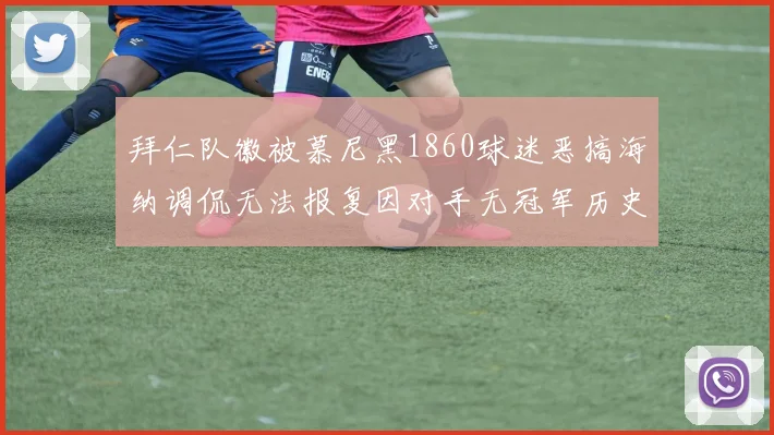 拜仁队徽被慕尼黑1860球迷恶搞海纳调侃无法报复因对手无冠军历史