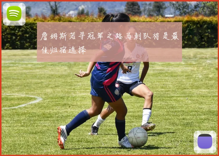 詹姆斯若寻冠军之路马刺队将是最佳归宿选择