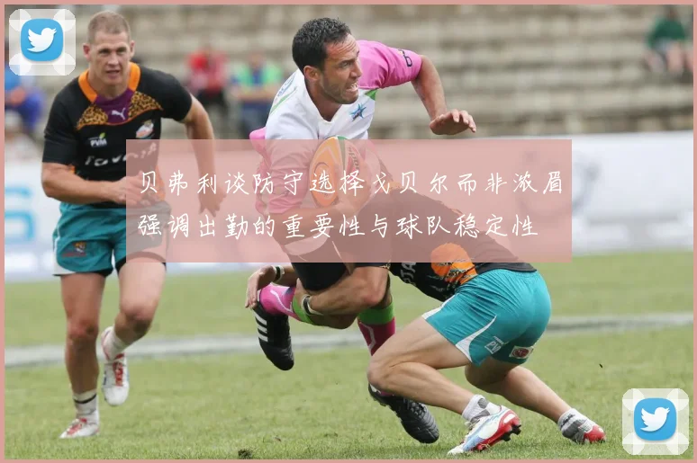 贝弗利谈防守选择戈贝尔而非浓眉强调出勤的重要性与球队稳定性